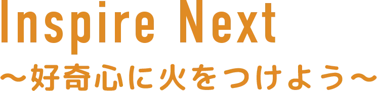 Inspire Next ～好奇心に火をつけよう～
